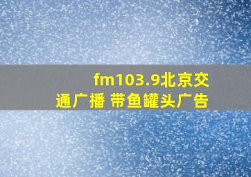 fm103.9北京交通广播 带鱼罐头广告